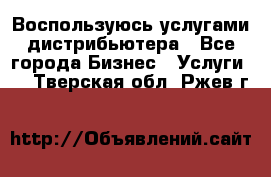 Воспользуюсь услугами дистрибьютера - Все города Бизнес » Услуги   . Тверская обл.,Ржев г.